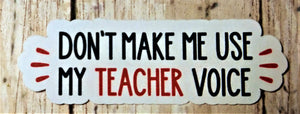 Don't Make Me Use My Teacher Voice